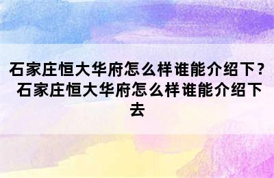 石家庄恒大华府怎么样谁能介绍下？ 石家庄恒大华府怎么样谁能介绍下去